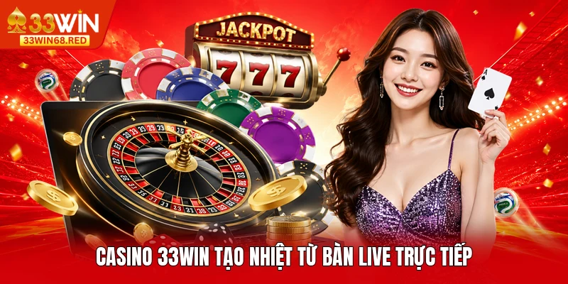 Casino 33WIN tạo nhiệt từ bàn live trực tiếp